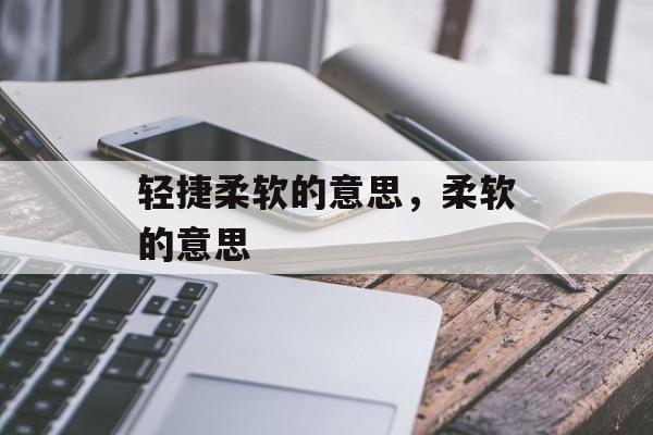 轻捷柔软的意思，柔软的意思-第1张图片-