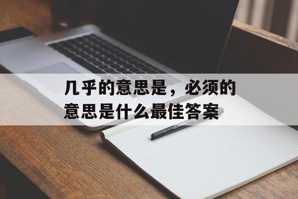 几乎的意思是，必须的意思是什么最佳答案-第1张图片-