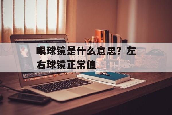 眼球镜是什么意思？左右球镜正常值-第1张图片-