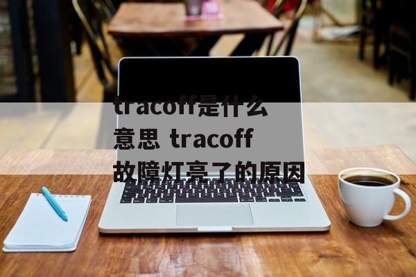 tracoff是什么意思 tracoff故障灯亮了的原因-第1张图片-