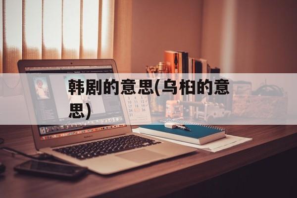 韩剧的意思(乌桕的意思)-第1张图片-