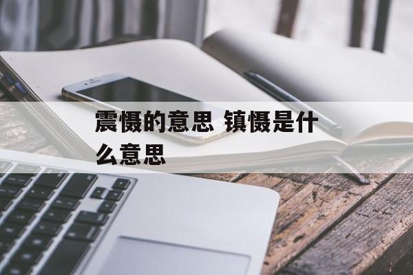 震慑的意思 镇慑是什么意思-第1张图片-