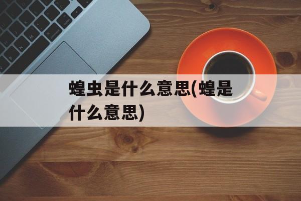 蝗虫是什么意思(蝗是什么意思)-第1张图片-