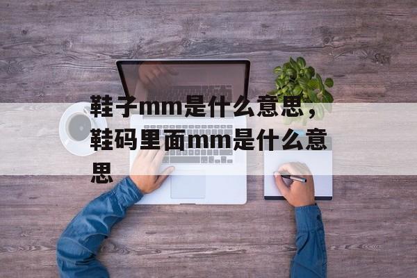 鞋子mm是什么意思，鞋码里面mm是什么意思-第1张图片-