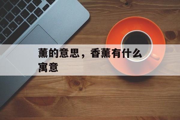 薰的意思，香薰有什么寓意-第1张图片-