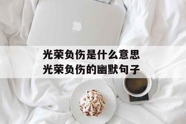 光荣负伤是什么意思 光荣负伤的幽默句子-第1张图片-