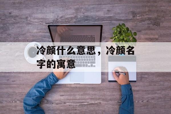 冷颜什么意思，冷颜名字的寓意-第1张图片-