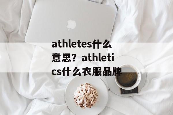 athletes什么意思？athletics什么衣服品牌-第1张图片-