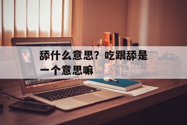 舔什么意思？吃跟舔是一个意思嘛-第1张图片-
