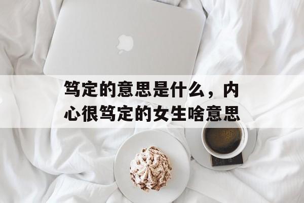 笃定的意思是什么，内心很笃定的女生啥意思-第1张图片-