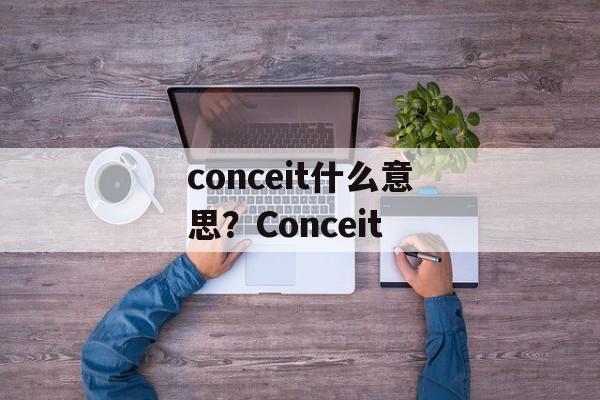 conceit什么意思？Conceit-第1张图片-