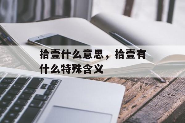 拾壹什么意思，拾壹有什么特殊含义-第1张图片-