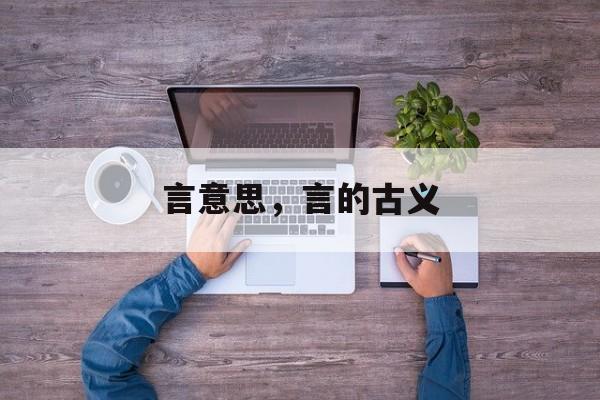 言意思，言的古义-第1张图片-