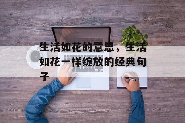 生活如花的意思，生活如花一样绽放的经典句子-第1张图片-