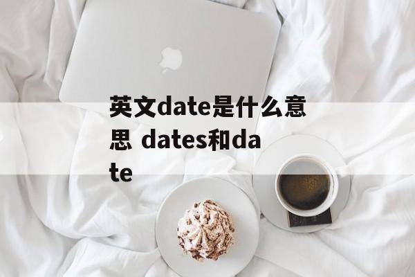 英文date是什么意思 dates和date-第1张图片-