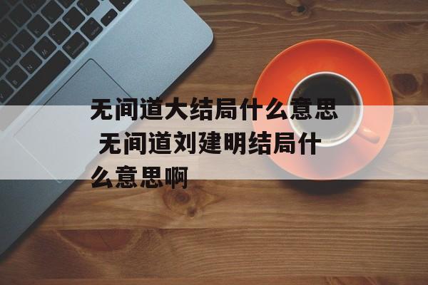 无间道大结局什么意思 无间道刘建明结局什么意思啊-第1张图片-