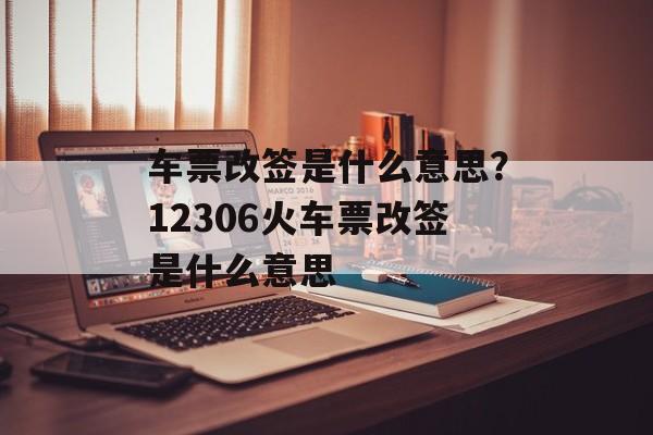 车票改签是什么意思？12306火车票改签是什么意思-第1张图片-