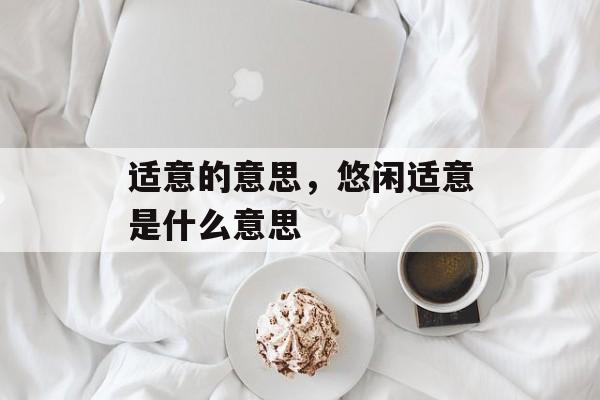适意的意思，悠闲适意是什么意思-第1张图片-