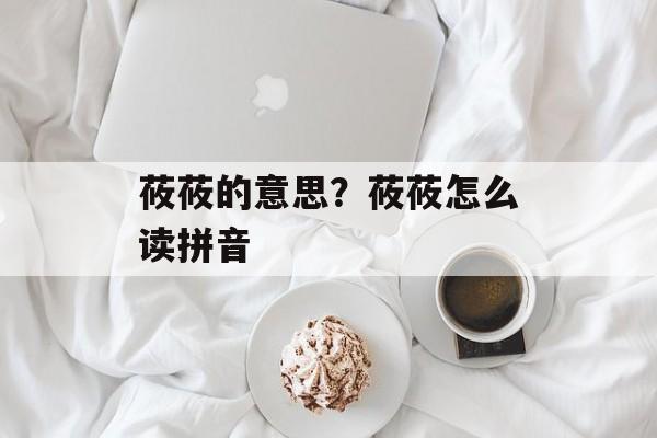 莜莜的意思？莜莜怎么读拼音-第1张图片-