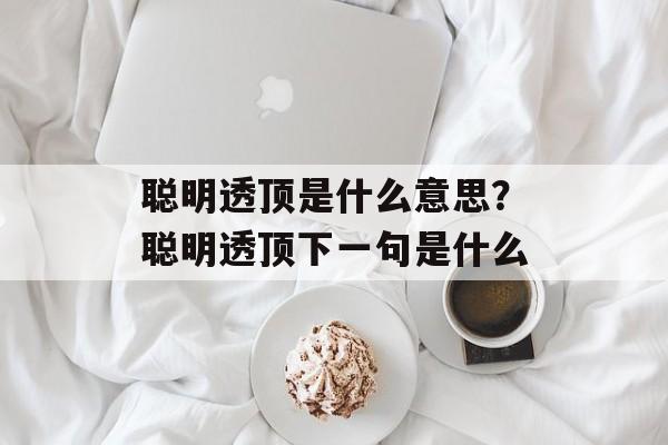 聪明透顶是什么意思？聪明透顶下一句是什么-第1张图片-
