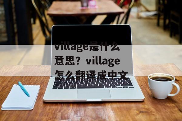village是什么意思？village怎么翻译成中文-第1张图片-