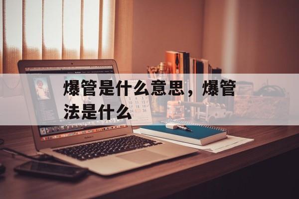 爆管是什么意思，爆管法是什么-第1张图片-