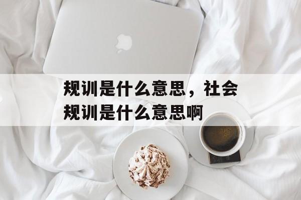 规训是什么意思，社会规训是什么意思啊-第1张图片-