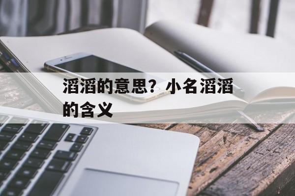 滔滔的意思？小名滔滔的含义-第1张图片-