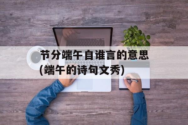 节分端午自谁言的意思(端午的诗句文秀)-第1张图片-