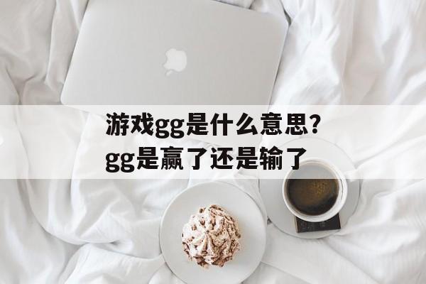 游戏gg是什么意思？gg是赢了还是输了-第1张图片-