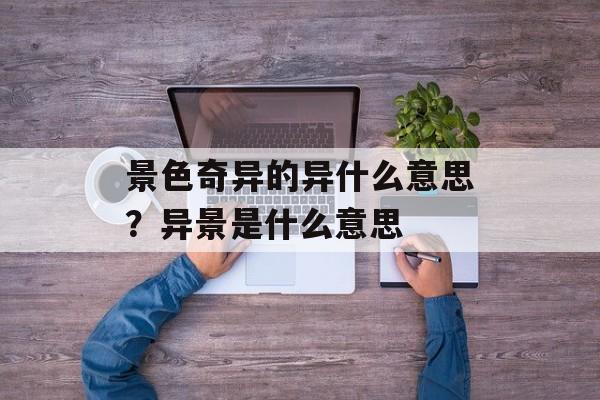 景色奇异的异什么意思？异景是什么意思-第1张图片-