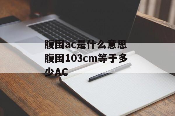 腹围ac是什么意思 腹围103cm等于多少AC-第1张图片-