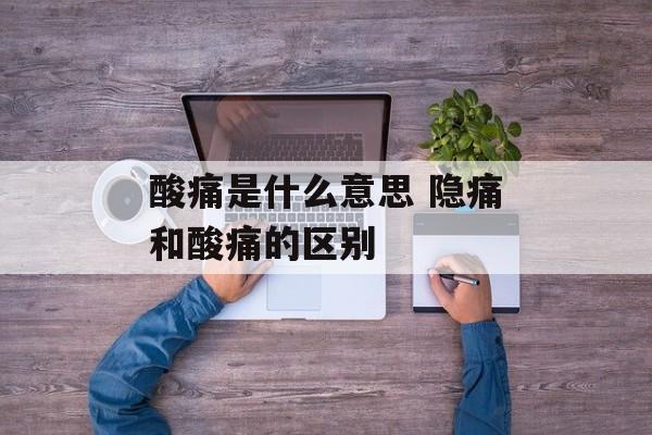 酸痛是什么意思 隐痛和酸痛的区别-第1张图片-