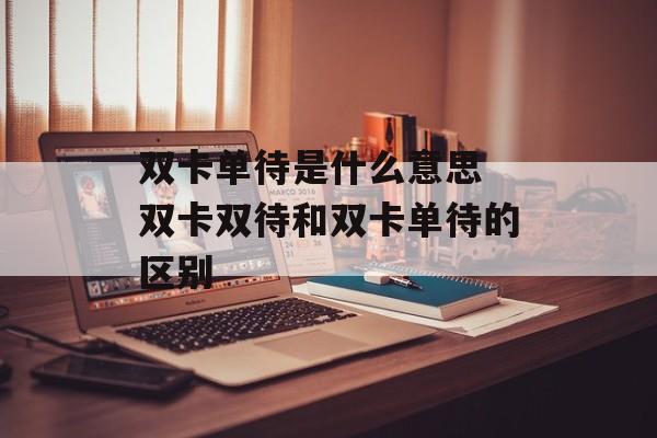 双卡单待是什么意思 双卡双待和双卡单待的区别-第1张图片-