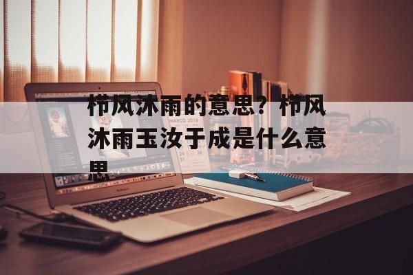 栉风沐雨的意思？栉风沐雨玉汝于成是什么意思-第1张图片-