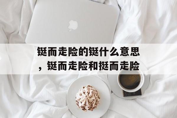 铤而走险的铤什么意思，铤而走险和挺而走险-第1张图片-