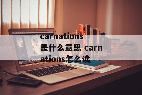 carnations是什么意思 carnations怎么读-第1张图片-