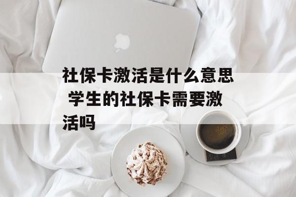 社保卡激活是什么意思 学生的社保卡需要激活吗-第1张图片-