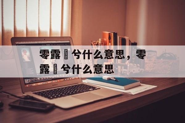 零露漙兮什么意思，零露湑兮什么意思-第1张图片-