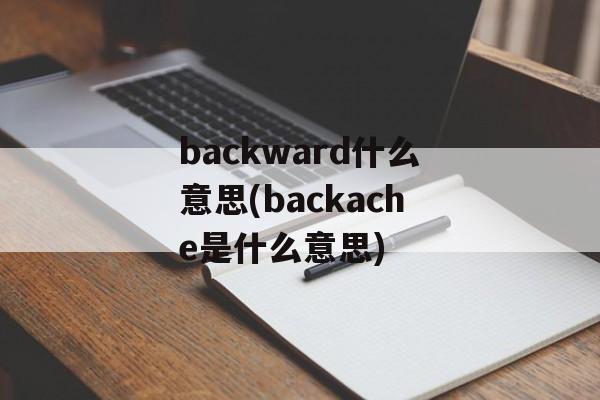 backward什么意思(backache是什么意思)-第1张图片-