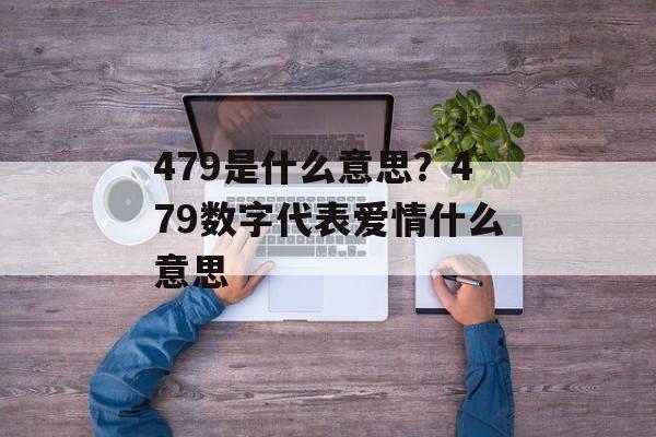 479是什么意思？479数字代表爱情什么意思-第1张图片-