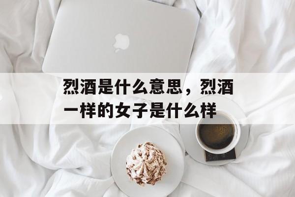 烈酒是什么意思，烈酒一样的女子是什么样-第1张图片-