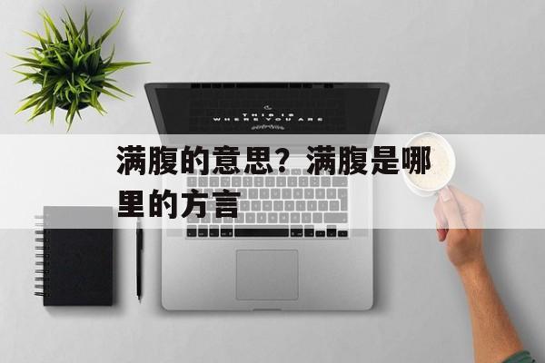 满腹的意思？满腹是哪里的方言-第1张图片-