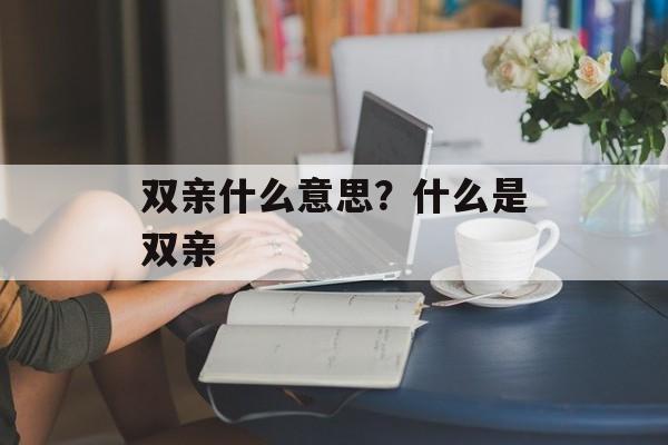 双亲什么意思？什么是双亲-第1张图片-