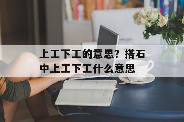 上工下工的意思？搭石中上工下工什么意思-第1张图片-