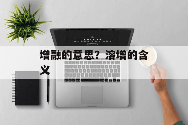 增融的意思？溶增的含义-第1张图片-