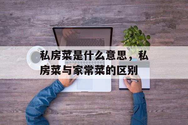 私房菜是什么意思，私房菜与家常菜的区别-第1张图片-