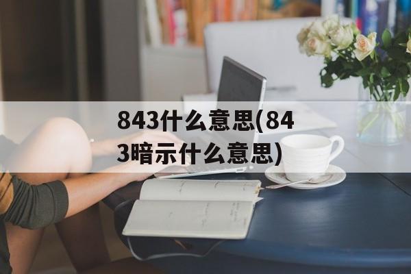 843什么意思(843暗示什么意思)-第1张图片-