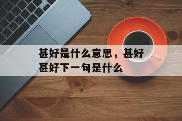 甚好是什么意思，甚好甚好下一句是什么-第1张图片-