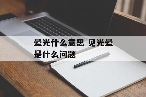 晕光什么意思 见光晕是什么问题-第1张图片-